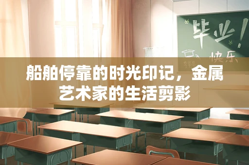 船舶停靠的时光印记，金属艺术家的生活剪影