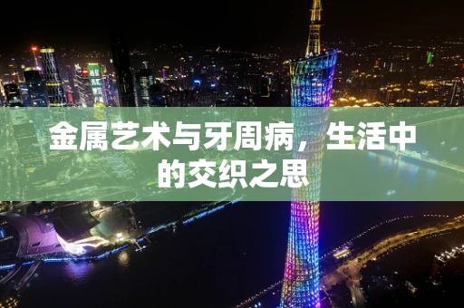 金属艺术与牙周病，生活中的交织之思