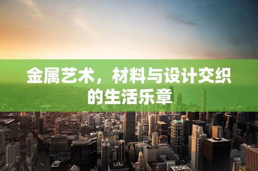 金属艺术，材料与设计交织的生活乐章