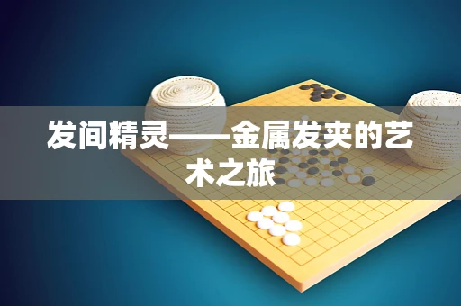 发间精灵——金属发夹的艺术之旅