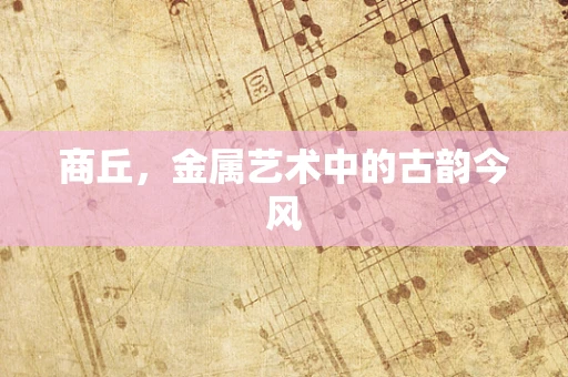 商丘，金属艺术中的古韵今风