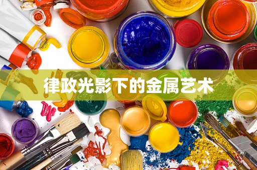 律政光影下的金属艺术