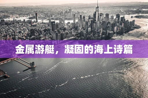 金属游艇，凝固的海上诗篇