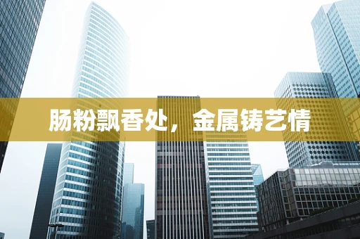 肠粉飘香处，金属铸艺情