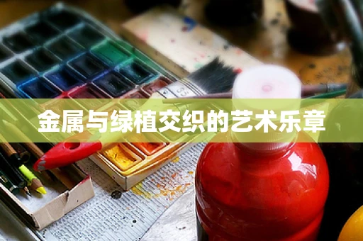 金属与绿植交织的艺术乐章