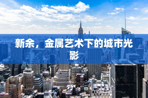 新余，金属艺术下的城市光影