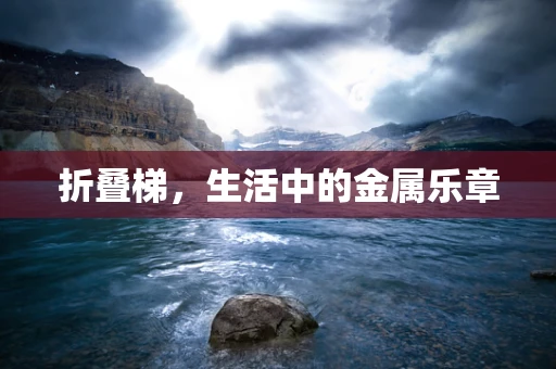 折叠梯，生活中的金属乐章