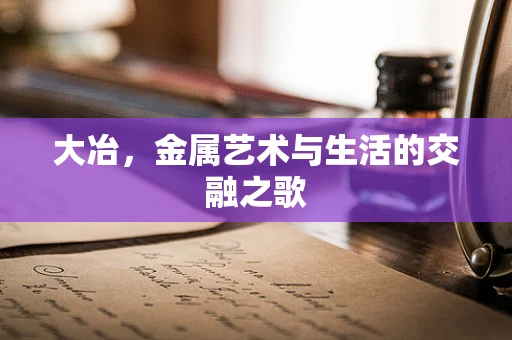 大冶，金属艺术与生活的交融之歌
