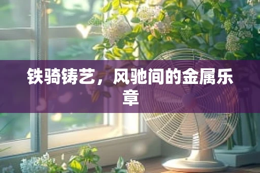 铁骑铸艺，风驰间的金属乐章