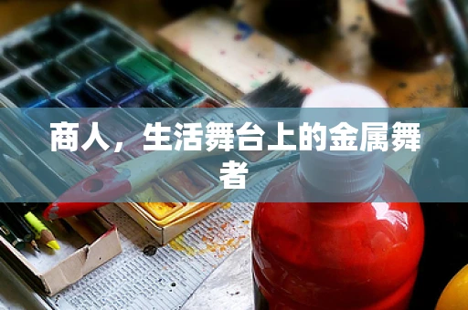 商人，生活舞台上的金属舞者