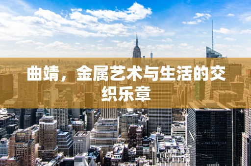 曲靖，金属艺术与生活的交织乐章