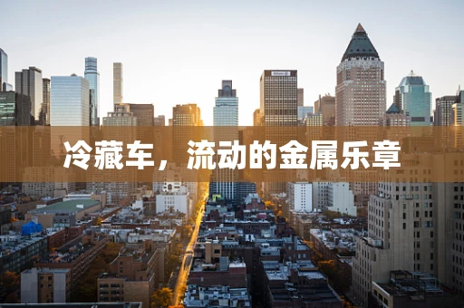 冷藏车，流动的金属乐章
