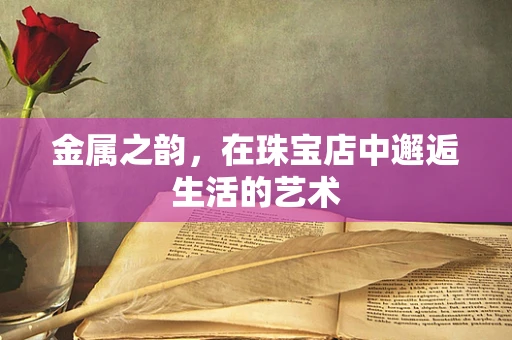 金属之韵，在珠宝店中邂逅生活的艺术
