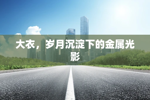大衣，岁月沉淀下的金属光影