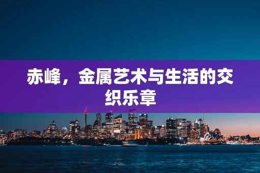 赤峰，金属艺术与生活的交织乐章