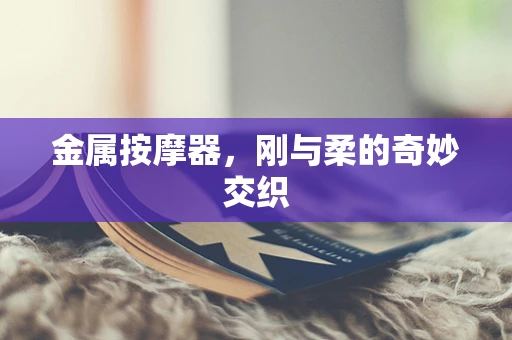 金属按摩器，刚与柔的奇妙交织
