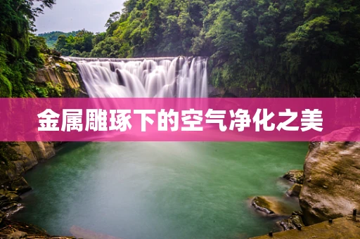 金属雕琢下的空气净化之美