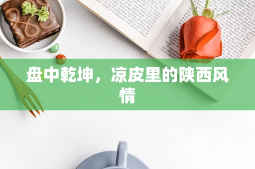 盘中乾坤，凉皮里的陕西风情