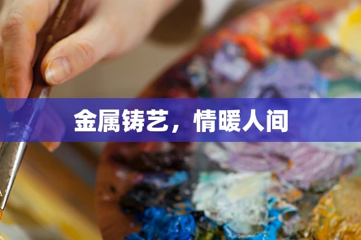 金属铸艺，情暖人间