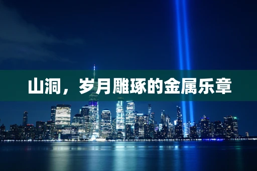 山洞，岁月雕琢的金属乐章