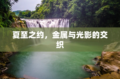 夏至之约，金属与光影的交织