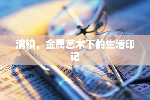 清镇，金属艺术下的生活印记
