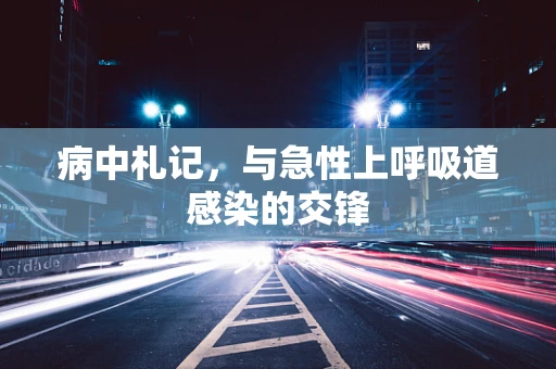 病中札记，与急性上呼吸道感染的交锋