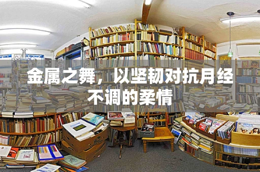 金属之舞，以坚韧对抗月经不调的柔情