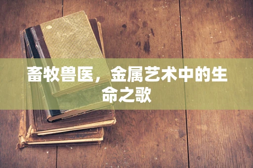 畜牧兽医，金属艺术中的生命之歌