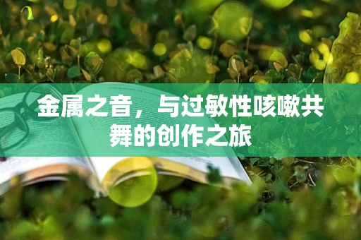金属之音，与过敏性咳嗽共舞的创作之旅