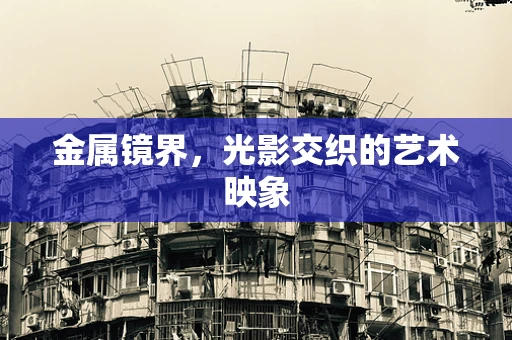 金属镜界，光影交织的艺术映象