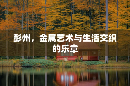 彭州，金属艺术与生活交织的乐章