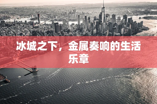 冰城之下，金属奏响的生活乐章