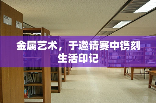 金属艺术，于邀请赛中镌刻生活印记