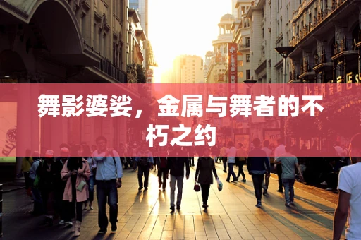 舞影婆娑，金属与舞者的不朽之约