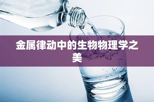 金属律动中的生物物理学之美