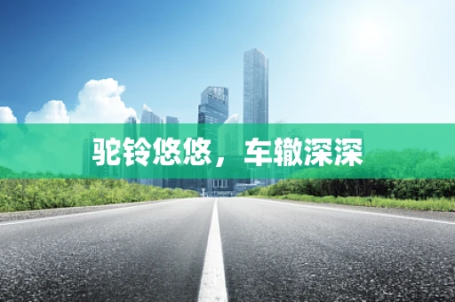 驼铃悠悠，车辙深深
