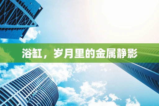 浴缸，岁月里的金属静影
