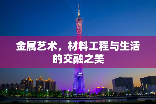 金属艺术，材料工程与生活的交融之美