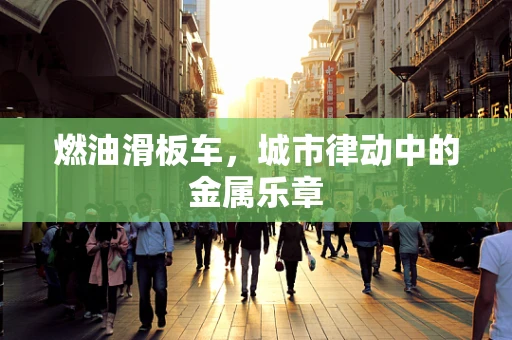燃油滑板车，城市律动中的金属乐章