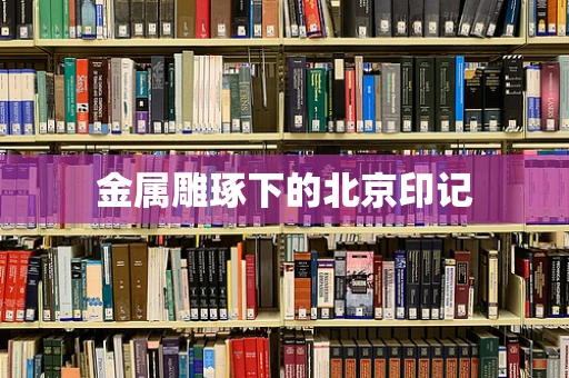 金属雕琢下的北京印记