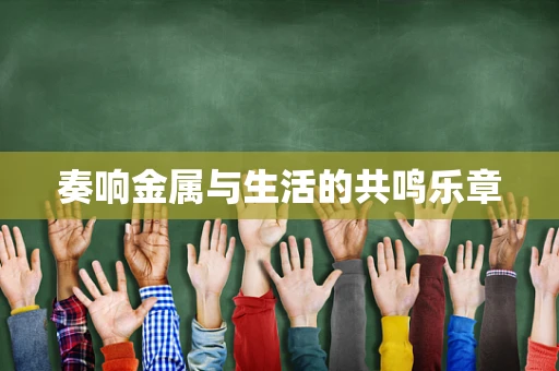 奏响金属与生活的共鸣乐章