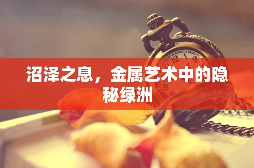 沼泽之息，金属艺术中的隐秘绿洲