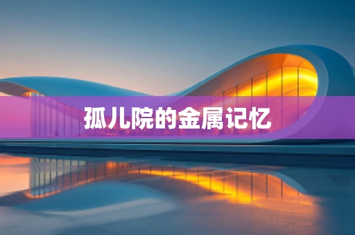 孤儿院的金属记忆