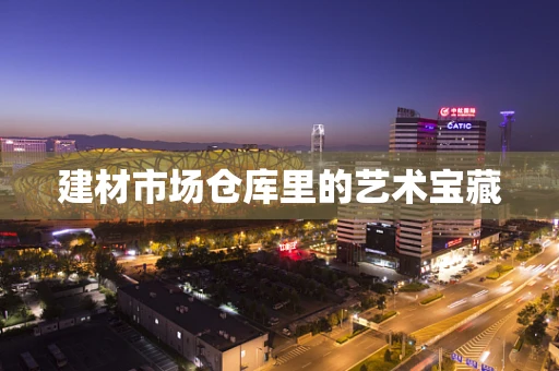 建材市场仓库里的艺术宝藏