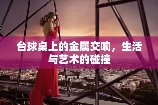 台球桌上的金属交响，生活与艺术的碰撞