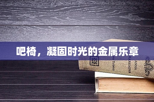 吧椅，凝固时光的金属乐章