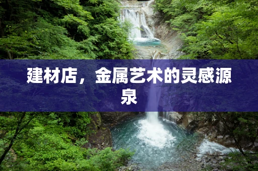 建材店，金属艺术的灵感源泉