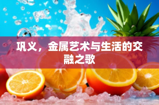 巩义，金属艺术与生活的交融之歌