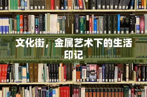 文化街，金属艺术下的生活印记